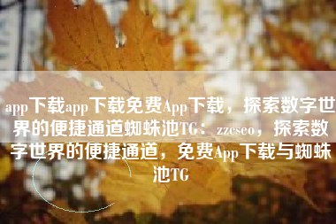 app下载app下载免费App下载，探索数字世界的便捷通道蜘蛛池TG：zzcseo，探索数字世界的便捷通道，免费App下载与蜘蛛池TG