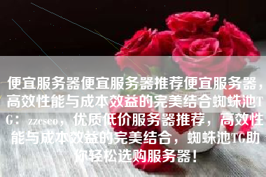 便宜服务器便宜服务器推荐便宜服务器，高效性能与成本效益的完美结合蜘蛛池TG：zzcseo，优质低价服务器推荐，高效性能与成本效益的完美结合，蜘蛛池TG助你轻松选购服务器！
