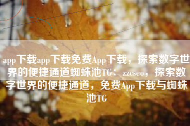 app下载app下载免费App下载，探索数字世界的便捷通道蜘蛛池TG：zzcseo，探索数字世界的便捷通道，免费App下载与蜘蛛池TG