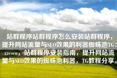 站群程序站群程序怎么安装站群程序，提升网站流量与SEO效果的利器蜘蛛池TG：zzcseo，站群程序安装指南，提升网站流量与SEO效果的蜘蛛池利器，TG教程分享。