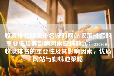收录排名收录排名好的网站收录排名的重要性及其影响因素蜘蛛池TG：zzcseo，收录排名的重要性及其影响因素，优质网站与蜘蛛池策略