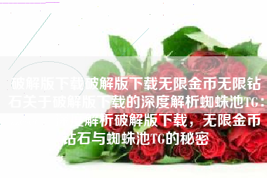 破解版下载破解版下载无限金币无限钻石关于破解版下载的深度解析蜘蛛池TG：zzcseo，深度解析破解版下载，无限金币钻石与蜘蛛池TG的秘密