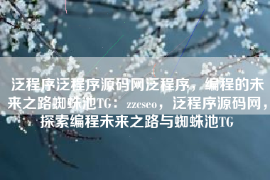 泛程序泛程序源码网泛程序，编程的未来之路蜘蛛池TG：zzcseo，泛程序源码网，探索编程未来之路与蜘蛛池TG