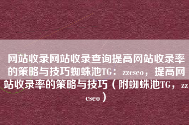 网站收录网站收录查询提高网站收录率的策略与技巧蜘蛛池TG：zzcseo，提高网站收录率的策略与技巧（附蜘蛛池TG，zzcseo）