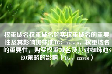 权重域名权重域名购买权重域名的重要性及其影响蜘蛛池TG：zzcseo，权重域名的重要性，购买权重域名及其对蜘蛛池SEO策略的影响（TG，zzcseo）