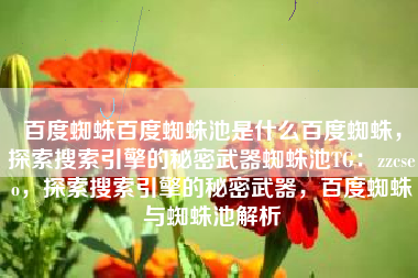 百度蜘蛛百度蜘蛛池是什么百度蜘蛛，探索搜索引擎的秘密武器蜘蛛池TG：zzcseo，探索搜索引擎的秘密武器，百度蜘蛛与蜘蛛池解析