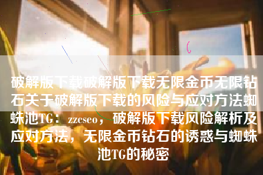 破解版下载破解版下载无限金币无限钻石关于破解版下载的风险与应对方法蜘蛛池TG：zzcseo，破解版下载风险解析及应对方法，无限金币钻石的诱惑与蜘蛛池TG的秘密