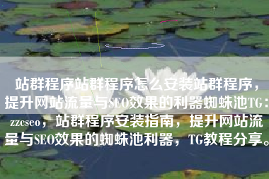 站群程序站群程序怎么安装站群程序，提升网站流量与SEO效果的利器蜘蛛池TG：zzcseo，站群程序安装指南，提升网站流量与SEO效果的蜘蛛池利器，TG教程分享。
