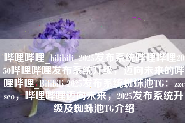 哔哩哔哩_bilibili_2025发布系统哔哩哔哩2050哔哩哔哩发布系统升级，迈向未来的哔哩哔哩_Bilibili 2025发布系统蜘蛛池TG：zzcseo，哔哩哔哩迈向未来，2025发布系统升级及蜘蛛池TG介绍