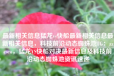 最新相关信息猛龙vs快船最新相关信息最新相关信息，科技前沿动态蜘蛛池TG：zzcseo，猛龙VS快船对决最新信息及科技前沿动态蜘蛛池资讯速递