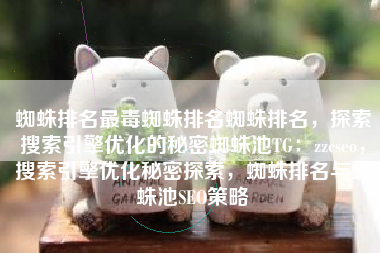蜘蛛排名最毒蜘蛛排名蜘蛛排名，探索搜索引擎优化的秘密蜘蛛池TG：zzcseo，搜索引擎优化秘密探索，蜘蛛排名与蜘蛛池SEO策略