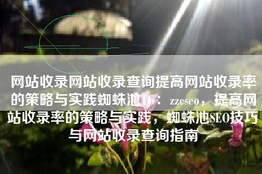 网站收录网站收录查询提高网站收录率的策略与实践蜘蛛池TG：zzcseo，提高网站收录率的策略与实践，蜘蛛池SEO技巧与网站收录查询指南