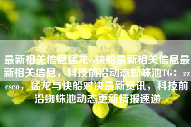 最新相关信息猛龙vs快船最新相关信息最新相关信息，科技前沿动态蜘蛛池TG：zzcseo，猛龙与快船对决最新资讯，科技前沿蜘蛛池动态更新情报速递