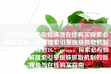 必应蜘蛛池必应蜘蛛池在线购买探索必应蜘蛛池，理解搜索引擎蜘蛛抓取机制的新视角蜘蛛池TG：zzcseo，探索必应蜘蛛池，理解搜索引擎蜘蛛抓取机制的新视角与在线购买指南
