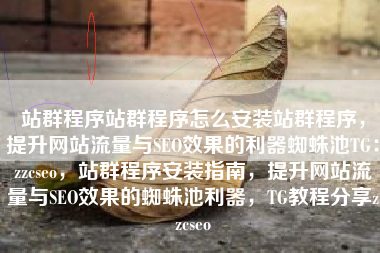 站群程序站群程序怎么安装站群程序，提升网站流量与SEO效果的利器蜘蛛池TG：zzcseo，站群程序安装指南，提升网站流量与SEO效果的蜘蛛池利器，TG教程分享zzcseo