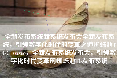 全新发布系统新系统发布会全新发布系统，引领数字化时代的变革之道蜘蛛池TG：zzcseo，全新发布系统发布会，引领数字化时代变革的蜘蛛池TG发布系统