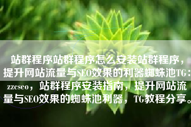 站群程序站群程序怎么安装站群程序，提升网站流量与SEO效果的利器蜘蛛池TG：zzcseo，站群程序安装指南，提升网站流量与SEO效果的蜘蛛池利器，TG教程分享。