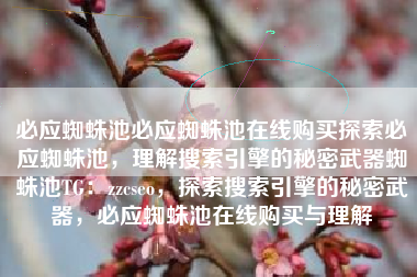 必应蜘蛛池必应蜘蛛池在线购买探索必应蜘蛛池，理解搜索引擎的秘密武器蜘蛛池TG：zzcseo，探索搜索引擎的秘密武器，必应蜘蛛池在线购买与理解