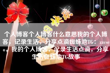 个人博客个人博客什么意思我的个人博客，记录生活，分享点滴蜘蛛池TG：zzcseo，我的个人博客，记录生活点滴，分享生活蜘蛛池TG故事