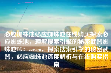 必应蜘蛛池必应蜘蛛池在线购买探索必应蜘蛛池，理解搜索引擎的秘密武器蜘蛛池TG：zzcseo，探索搜索引擎的秘密武器，必应蜘蛛池深度解析与在线购买指南