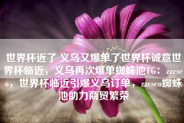 世界杯近了 义乌又爆单了世界杯诚意世界杯临近，义乌再次爆单蜘蛛池TG：zzcseo，世界杯临近引爆义乌订单，zzcseo蜘蛛池助力商贸繁荣