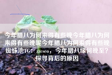 今年腊八为何来得有些晚今年腊八为何来得有些晚呢今年腊八为何来得有些晚蜘蛛池TG：zzcseo，今年腊八缘何晚至？探寻背后的原因