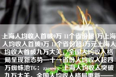 上海人均收入首破9万 11个省份超4万上海人均收入首破9万 11个省份超4万元上海人均收入首破九万大关，全国人均收入格局呈现新态势—十一省份人均收入超四万蜘蛛池TG：zzcseo，上海人均收入突破九万大关，全国人均收入格局更新——多个省份人均收入超四万，蜘蛛池TG动态更新