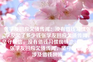 张学友回应欠债传闻：没有借钱习惯张学友欠了多少钱张学友回应欠债传闻，坚守诚信，没有借钱习惯蜘蛛池TG：zzcseo，张学友回应欠债传闻，坚守诚信，未涉及借钱风波