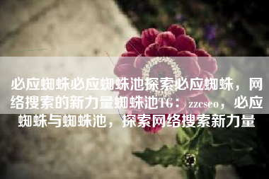 必应蜘蛛必应蜘蛛池探索必应蜘蛛，网络搜索的新力量蜘蛛池TG：zzcseo，必应蜘蛛与蜘蛛池，探索网络搜索新力量