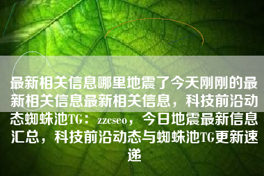 最新相关信息哪里地震了今天刚刚的最新相关信息最新相关信息，科技前沿动态蜘蛛池TG：zzcseo，今日地震最新信息汇总，科技前沿动态与蜘蛛池TG更新速递