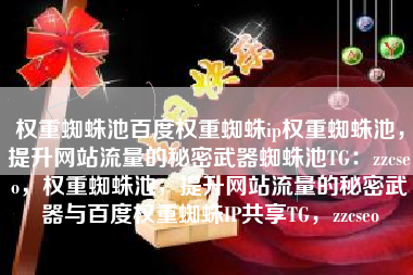 权重蜘蛛池百度权重蜘蛛ip权重蜘蛛池，提升网站流量的秘密武器蜘蛛池TG：zzcseo，权重蜘蛛池，提升网站流量的秘密武器与百度权重蜘蛛IP共享TG，zzcseo
