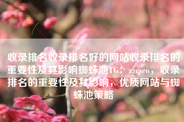 收录排名收录排名好的网站收录排名的重要性及其影响蜘蛛池TG：zzcseo，收录排名的重要性及其影响，优质网站与蜘蛛池策略