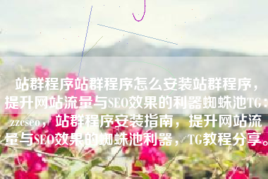 站群程序站群程序怎么安装站群程序，提升网站流量与SEO效果的利器蜘蛛池TG：zzcseo，站群程序安装指南，提升网站流量与SEO效果的蜘蛛池利器，TG教程分享。