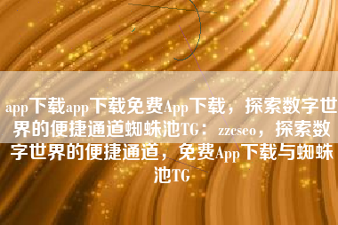 app下载app下载免费App下载，探索数字世界的便捷通道蜘蛛池TG：zzcseo，探索数字世界的便捷通道，免费App下载与蜘蛛池TG