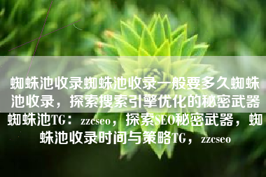 蜘蛛池收录蜘蛛池收录一般要多久蜘蛛池收录，探索搜索引擎优化的秘密武器蜘蛛池TG：zzcseo，探索SEO秘密武器，蜘蛛池收录时间与策略TG，zzcseo