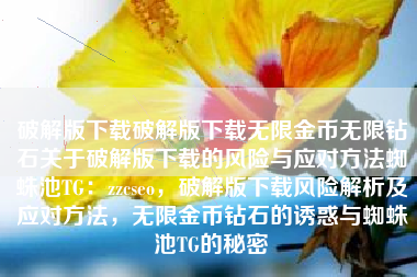 破解版下载破解版下载无限金币无限钻石关于破解版下载的风险与应对方法蜘蛛池TG：zzcseo，破解版下载风险解析及应对方法，无限金币钻石的诱惑与蜘蛛池TG的秘密