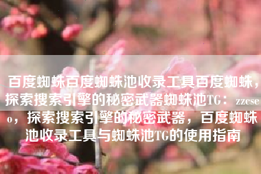 百度蜘蛛百度蜘蛛池收录工具百度蜘蛛，探索搜索引擎的秘密武器蜘蛛池TG：zzcseo，探索搜索引擎的秘密武器，百度蜘蛛池收录工具与蜘蛛池TG的使用指南