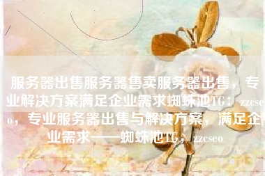 服务器出售服务器售卖服务器出售，专业解决方案满足企业需求蜘蛛池TG：zzcseo，专业服务器出售与解决方案，满足企业需求——蜘蛛池TG，zzcseo