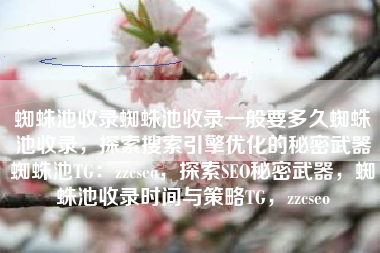 蜘蛛池收录蜘蛛池收录一般要多久蜘蛛池收录，探索搜索引擎优化的秘密武器蜘蛛池TG：zzcseo，探索SEO秘密武器，蜘蛛池收录时间与策略TG，zzcseo