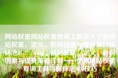 网站权重网站权重查询工具深入了解网站权重，定义、影响因素与提升策略蜘蛛池TG：zzcseo，网站权重，定义、影响因素与提升策略详解——使用网站权重查询工具与蜘蛛池SEO技巧