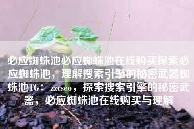 必应蜘蛛池必应蜘蛛池在线购买探索必应蜘蛛池，理解搜索引擎的秘密武器蜘蛛池TG：zzcseo，探索搜索引擎的秘密武器，必应蜘蛛池在线购买与理解