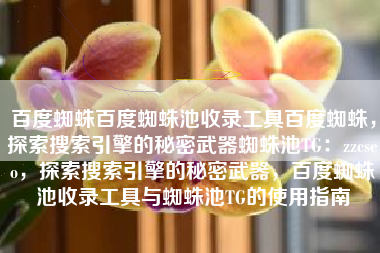 百度蜘蛛百度蜘蛛池收录工具百度蜘蛛，探索搜索引擎的秘密武器蜘蛛池TG：zzcseo，探索搜索引擎的秘密武器，百度蜘蛛池收录工具与蜘蛛池TG的使用指南