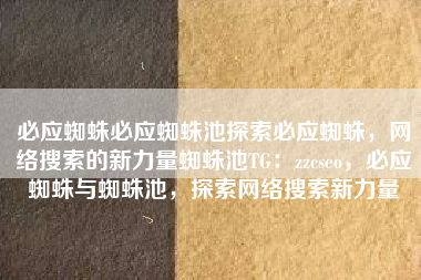 必应蜘蛛必应蜘蛛池探索必应蜘蛛，网络搜索的新力量蜘蛛池TG：zzcseo，必应蜘蛛与蜘蛛池，探索网络搜索新力量