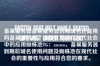 备案服务器备案服务器到期域名还能用吗备案服务器，重要性及其在现代社会中的应用蜘蛛池TG：zzcseo，备案服务器到期后域名使用问题及蜘蛛池在现代社会的重要性与应用符合您的要求。