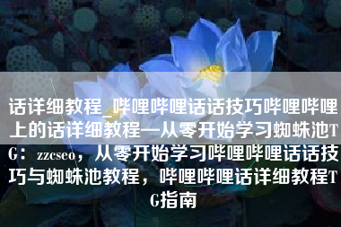 话详细教程_哔哩哔哩话话技巧哔哩哔哩上的话详细教程—从零开始学习蜘蛛池TG：zzcseo，从零开始学习哔哩哔哩话话技巧与蜘蛛池教程，哔哩哔哩话详细教程TG指南