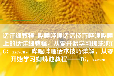 话详细教程_哔哩哔哩话话技巧哔哩哔哩上的话详细教程，从零开始学习蜘蛛池TG：zzcseo，哔哩哔哩话术技巧详解，从零开始学习蜘蛛池教程——TG，zzcseo