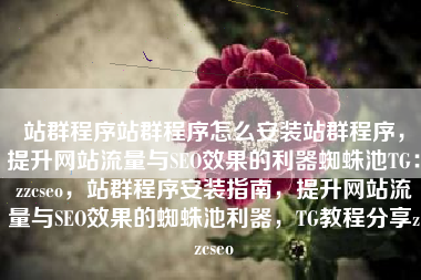 站群程序站群程序怎么安装站群程序，提升网站流量与SEO效果的利器蜘蛛池TG：zzcseo，站群程序安装指南，提升网站流量与SEO效果的蜘蛛池利器，TG教程分享zzcseo