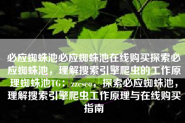 必应蜘蛛池必应蜘蛛池在线购买探索必应蜘蛛池，理解搜索引擎爬虫的工作原理蜘蛛池TG：zzcseo，探索必应蜘蛛池，理解搜索引擎爬虫工作原理与在线购买指南