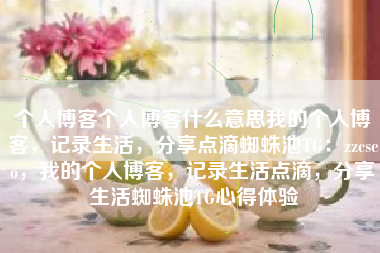 个人博客个人博客什么意思我的个人博客，记录生活，分享点滴蜘蛛池TG：zzcseo，我的个人博客，记录生活点滴，分享生活蜘蛛池TG心得体验