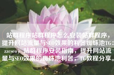 站群程序站群程序怎么安装站群程序，提升网站流量与SEO效果的利器蜘蛛池TG：zzcseo，站群程序安装指南，提升网站流量与SEO效果的蜘蛛池利器，TG教程分享。